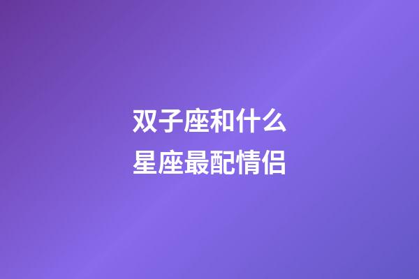 双子座和什么星座最配情侣-第1张-星座运势-玄机派