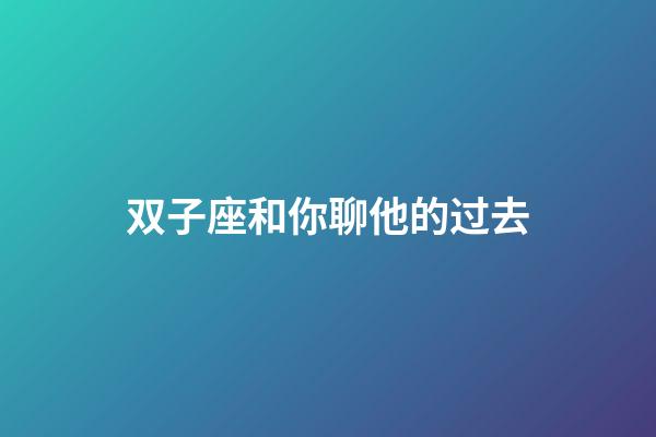 双子座和你聊他的过去-第1张-星座运势-玄机派