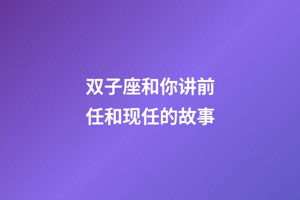 双子座和你讲前任和现任的故事-第1张-星座运势-玄机派