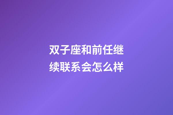 双子座和前任继续联系会怎么样-第1张-星座运势-玄机派