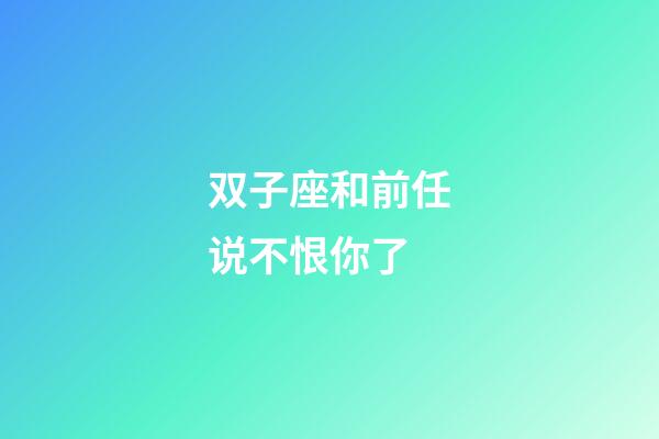 双子座和前任说不恨你了-第1张-星座运势-玄机派