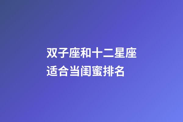 双子座和十二星座适合当闺蜜排名-第1张-星座运势-玄机派