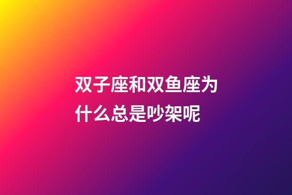 双子座和双鱼座为什么总是吵架呢-第1张-星座运势-玄机派