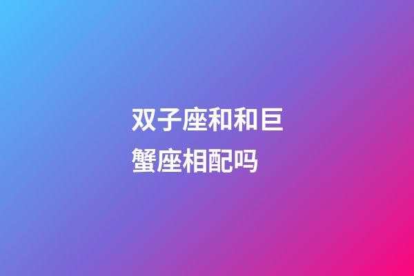 双子座和和巨蟹座相配吗-第1张-星座运势-玄机派