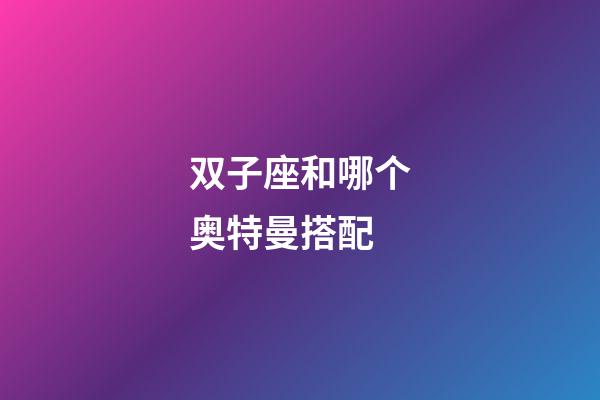 双子座和哪个奥特曼搭配-第1张-星座运势-玄机派