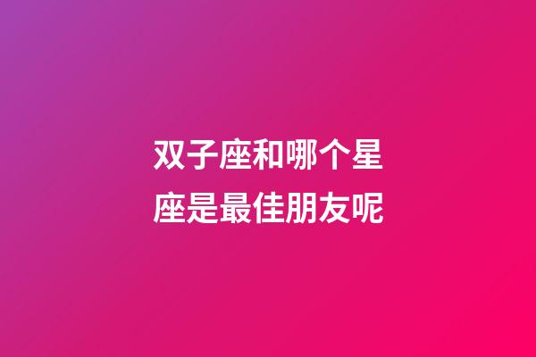 双子座和哪个星座是最佳朋友呢-第1张-星座运势-玄机派