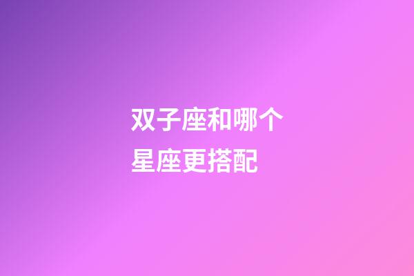 双子座和哪个星座更搭配-第1张-星座运势-玄机派