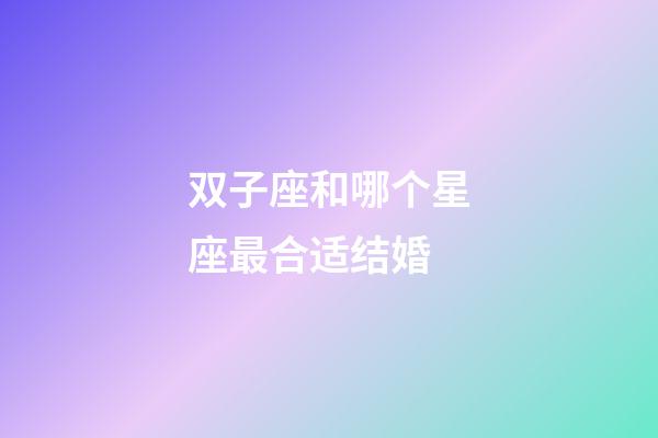 双子座和哪个星座最合适结婚-第1张-星座运势-玄机派