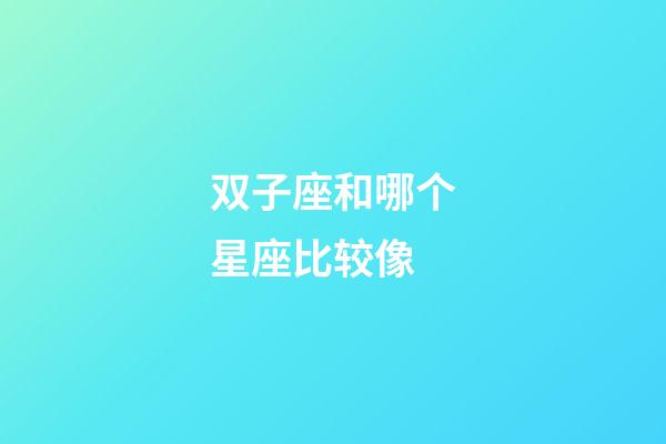 双子座和哪个星座比较像-第1张-星座运势-玄机派