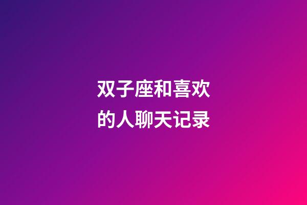 双子座和喜欢的人聊天记录-第1张-星座运势-玄机派