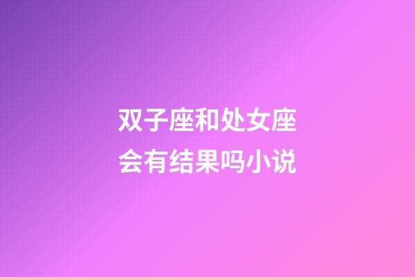 双子座和处女座会有结果吗小说-第1张-星座运势-玄机派