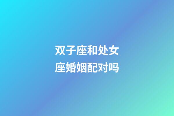 双子座和处女座婚姻配对吗-第1张-星座运势-玄机派