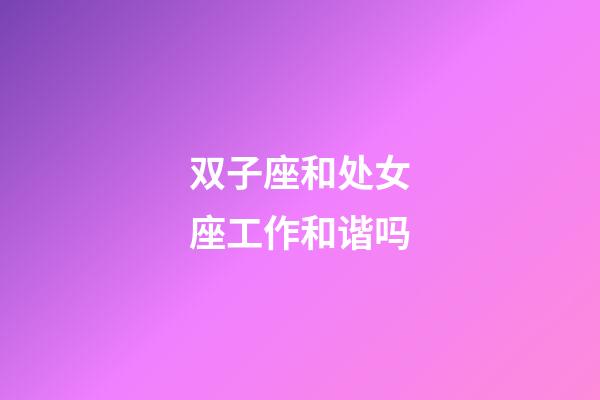 双子座和处女座工作和谐吗-第1张-星座运势-玄机派