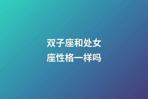 双子座和处女座性格一样吗-第1张-星座运势-玄机派