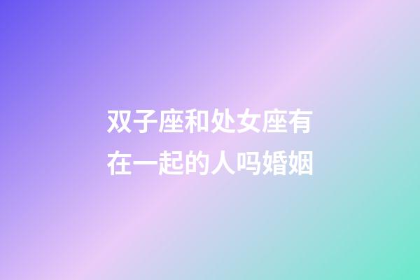 双子座和处女座有在一起的人吗婚姻-第1张-星座运势-玄机派