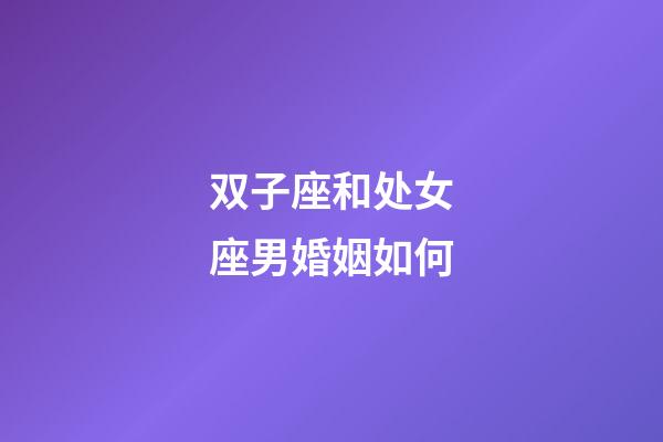 双子座和处女座男婚姻如何-第1张-星座运势-玄机派