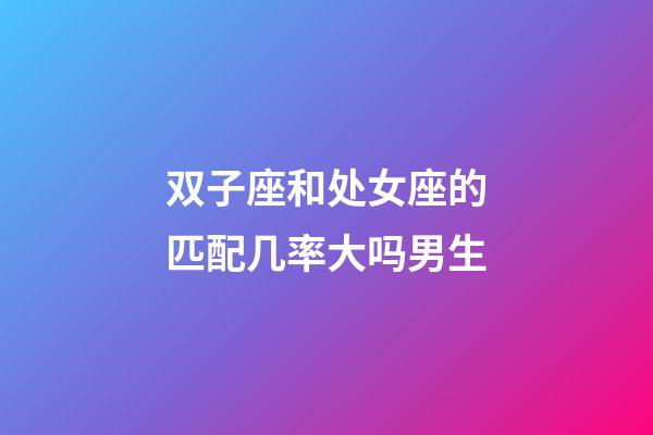 双子座和处女座的匹配几率大吗男生-第1张-星座运势-玄机派