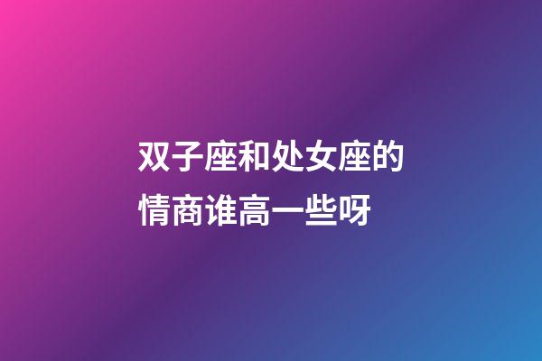 双子座和处女座的情商谁高一些呀-第1张-星座运势-玄机派