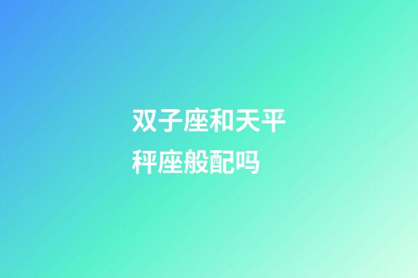 双子座和天平秤座般配吗