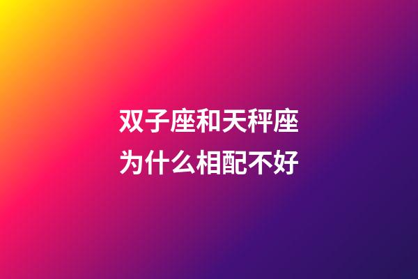 双子座和天秤座为什么相配不好-第1张-星座运势-玄机派