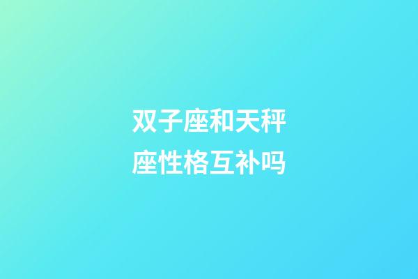 双子座和天秤座性格互补吗-第1张-星座运势-玄机派