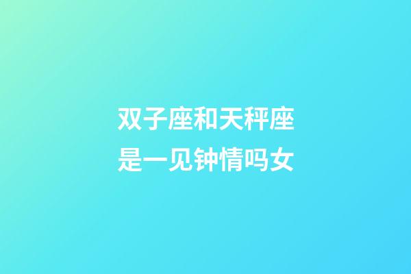 双子座和天秤座是一见钟情吗女-第1张-星座运势-玄机派