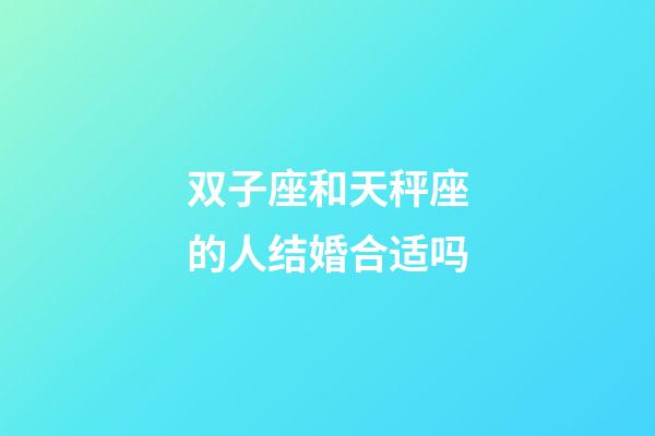 双子座和天秤座的人结婚合适吗-第1张-星座运势-玄机派