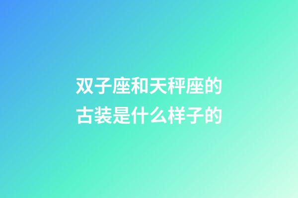 双子座和天秤座的古装是什么样子的-第1张-星座运势-玄机派