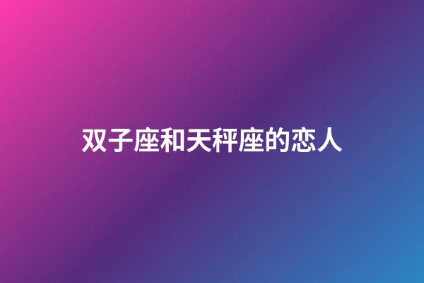 双子座和天秤座的恋人-第1张-星座运势-玄机派