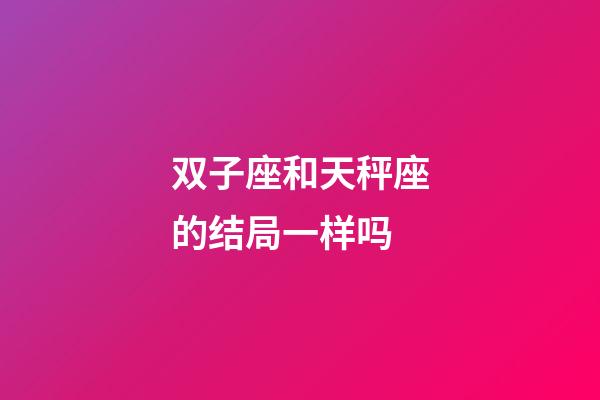 双子座和天秤座的结局一样吗-第1张-星座运势-玄机派