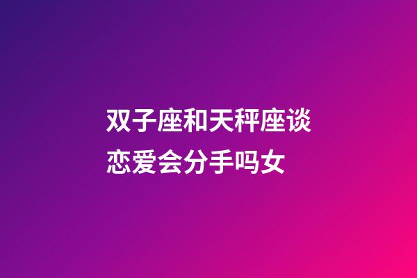 双子座和天秤座谈恋爱会分手吗女-第1张-星座运势-玄机派