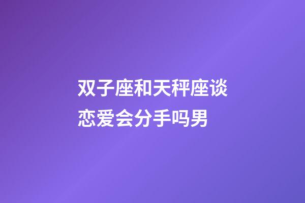 双子座和天秤座谈恋爱会分手吗男-第1张-星座运势-玄机派