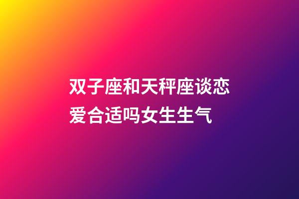 双子座和天秤座谈恋爱合适吗女生生气-第1张-星座运势-玄机派