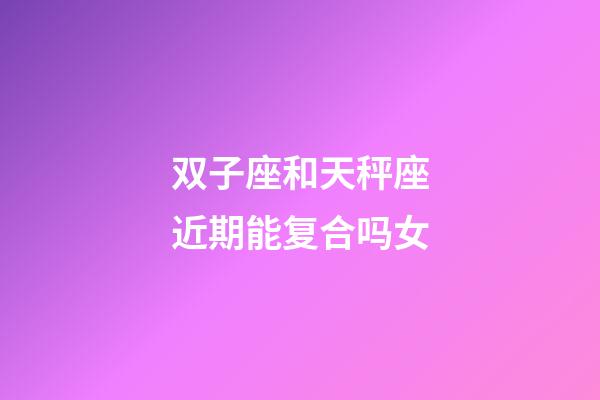 双子座和天秤座近期能复合吗女-第1张-星座运势-玄机派