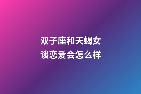 双子座和天蝎女谈恋爱会怎么样-第1张-星座运势-玄机派