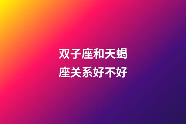 双子座和天蝎座关系好不好-第1张-星座运势-玄机派