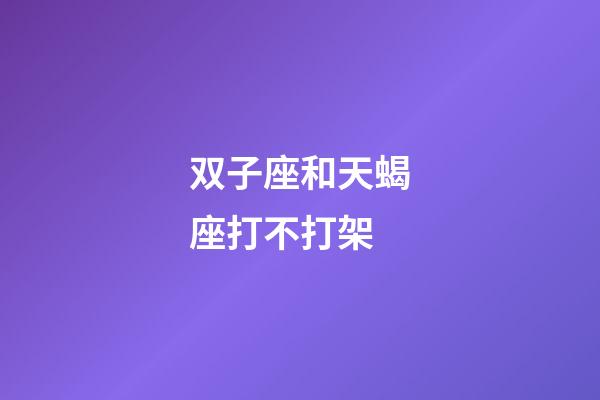 双子座和天蝎座打不打架-第1张-星座运势-玄机派