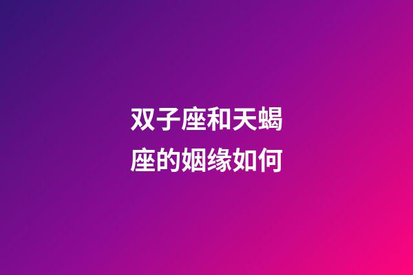 双子座和天蝎座的姻缘如何-第1张-星座运势-玄机派