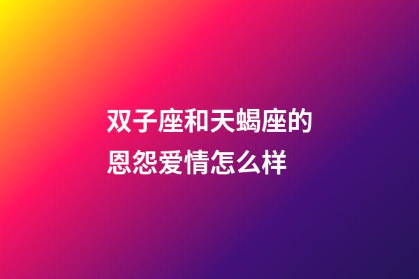 双子座和天蝎座的恩怨爱情怎么样