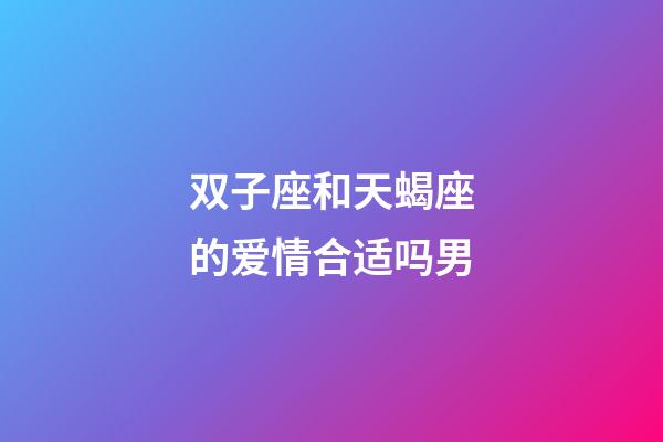 双子座和天蝎座的爱情合适吗男-第1张-星座运势-玄机派