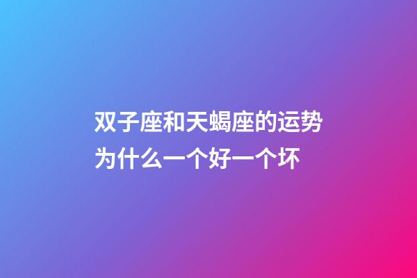 双子座和天蝎座的运势为什么一个好一个坏-第1张-星座运势-玄机派