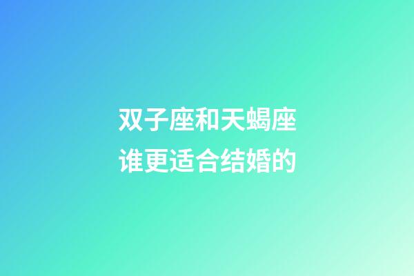 双子座和天蝎座谁更适合结婚的-第1张-星座运势-玄机派