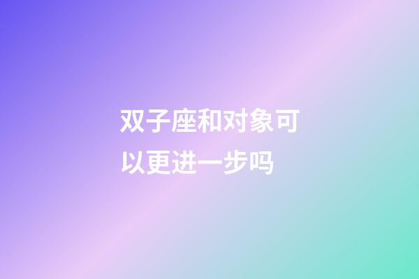 双子座和对象可以更进一步吗-第1张-星座运势-玄机派