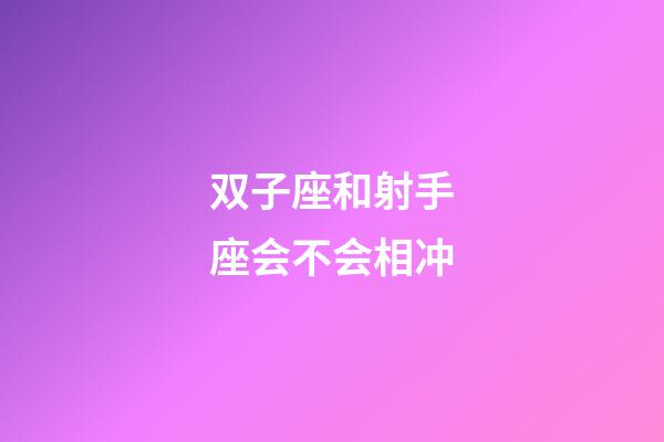 双子座和射手座会不会相冲-第1张-星座运势-玄机派