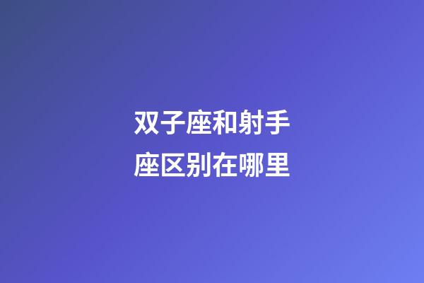 双子座和射手座区别在哪里-第1张-星座运势-玄机派