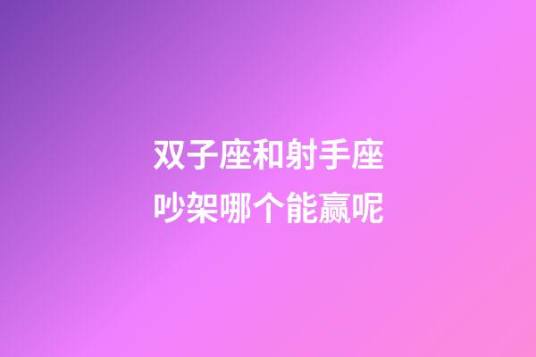 双子座和射手座吵架哪个能赢呢-第1张-星座运势-玄机派