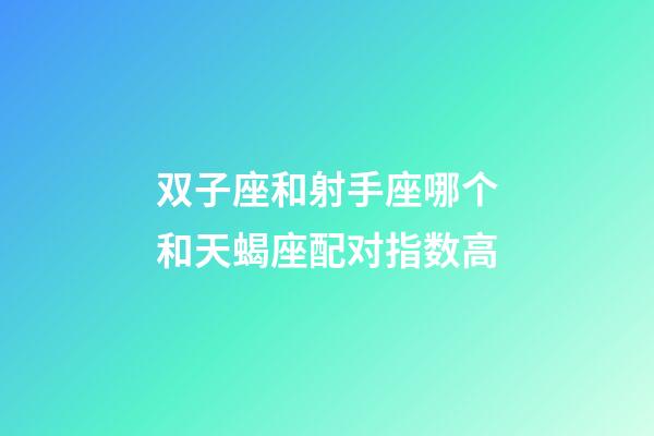 双子座和射手座哪个和天蝎座配对指数高-第1张-星座运势-玄机派