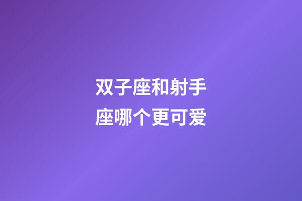 双子座和射手座哪个更可爱-第1张-星座运势-玄机派