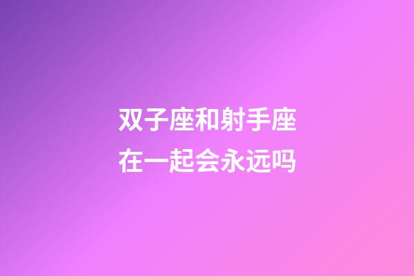 双子座和射手座在一起会永远吗-第1张-星座运势-玄机派