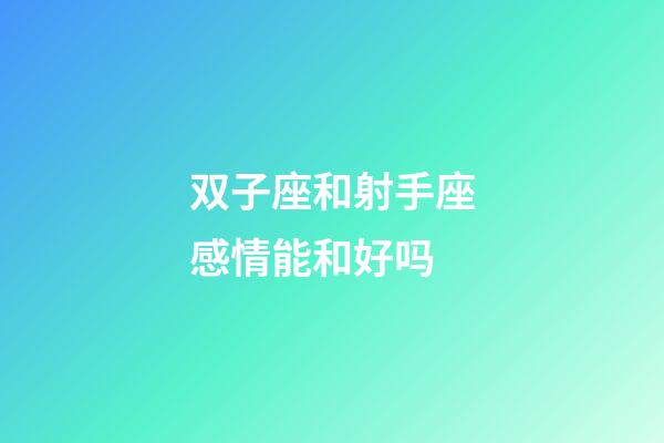 双子座和射手座感情能和好吗-第1张-星座运势-玄机派